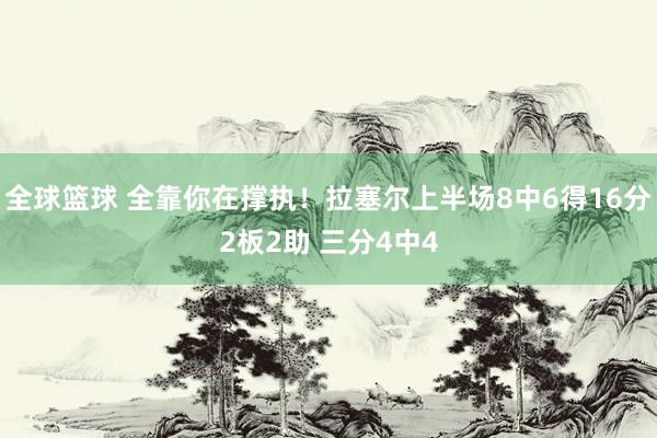 全球篮球 全靠你在撑执！拉塞尔上半场8中6得16分2板2助 三分4中4