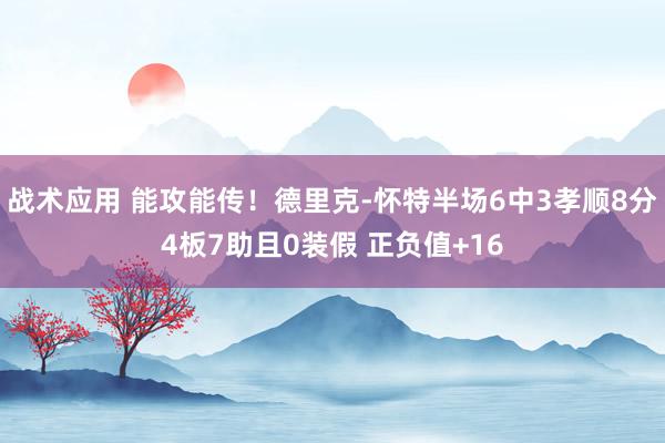 战术应用 能攻能传！德里克-怀特半场6中3孝顺8分4板7助且0装假 正负值+16