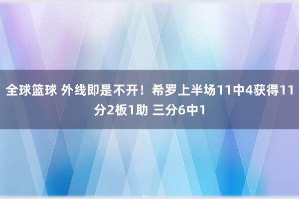 全球篮球 外线即是不开！希罗上半场11中4获得11分2板1助 三分6中1