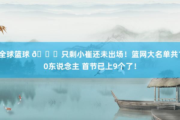 全球篮球 👀只剩小崔还未出场！篮网大名单共10东说念主 首节已上9个了！