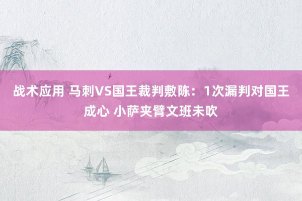 战术应用 马刺VS国王裁判敷陈：1次漏判对国王成心 小萨夹臂文班未吹