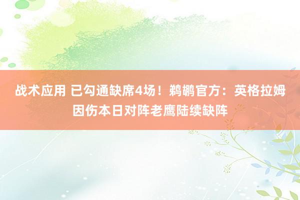 战术应用 已勾通缺席4场！鹈鹕官方：英格拉姆因伤本日对阵老鹰陆续缺阵