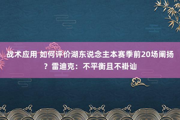 战术应用 如何评价湖东说念主本赛季前20场阐扬？雷迪克：不平衡且不褂讪