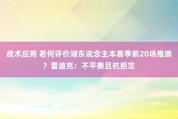 战术应用 若何评价湖东说念主本赛季前20场推崇？雷迪克：不平衡且抗拒定