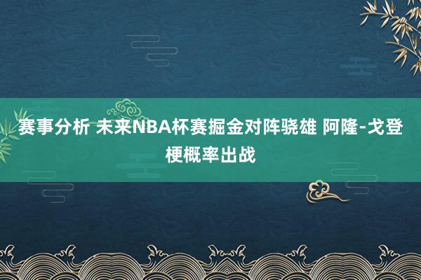 赛事分析 未来NBA杯赛掘金对阵骁雄 阿隆-戈登梗概率出战