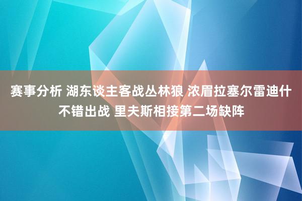 赛事分析 湖东谈主客战丛林狼 浓眉拉塞尔雷迪什不错出战 里夫斯相接第二场缺阵