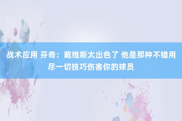 战术应用 芬奇：戴维斯太出色了 他是那种不错用尽一切技巧伤害你的球员