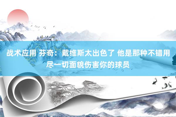 战术应用 芬奇：戴维斯太出色了 他是那种不错用尽一切面貌伤害你的球员