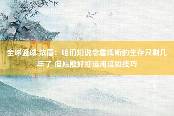 全球篮球 浓眉：咱们知说念詹姆斯的生存只剩几年了 但愿能好好运用这段技巧