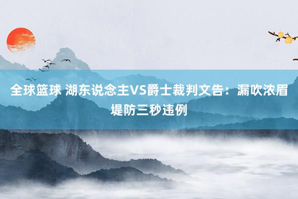 全球篮球 湖东说念主VS爵士裁判文告：漏吹浓眉堤防三秒违例