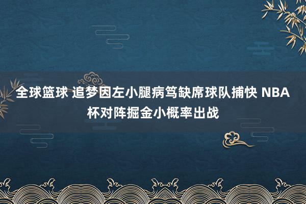 全球篮球 追梦因左小腿病笃缺席球队捕快 NBA杯对阵掘金小概率出战