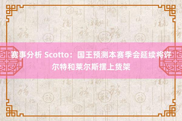 赛事分析 Scotto：国王预测本赛季会延续将许尔特和莱尔斯摆上货架