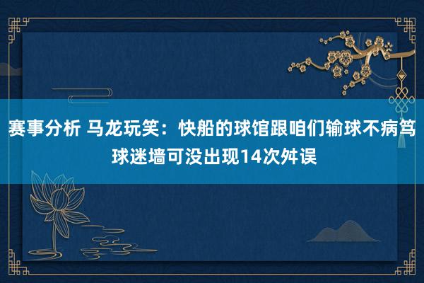 赛事分析 马龙玩笑：快船的球馆跟咱们输球不病笃 球迷墙可没出现14次舛误