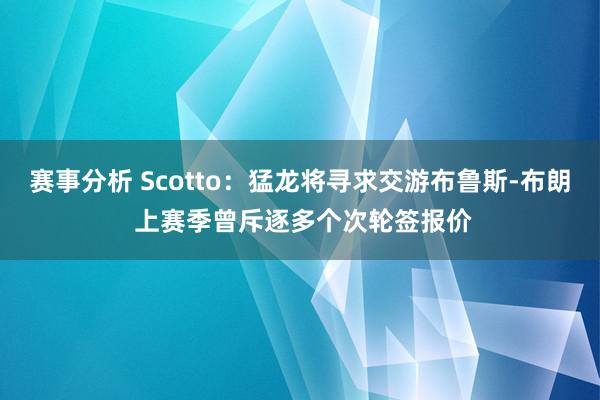 赛事分析 Scotto：猛龙将寻求交游布鲁斯-布朗 上赛季曾斥逐多个次轮签报价