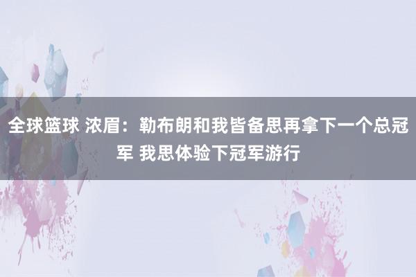 全球篮球 浓眉：勒布朗和我皆备思再拿下一个总冠军 我思体验下冠军游行