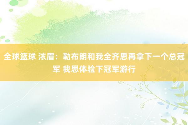 全球篮球 浓眉：勒布朗和我全齐思再拿下一个总冠军 我思体验下冠军游行