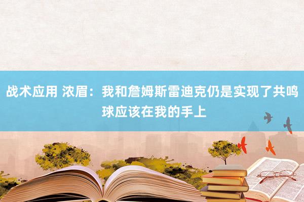 战术应用 浓眉：我和詹姆斯雷迪克仍是实现了共鸣 球应该在我的手上