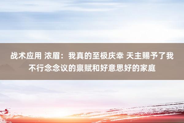 战术应用 浓眉：我真的至极庆幸 天主赐予了我不行念念议的禀赋和好意思好的家庭