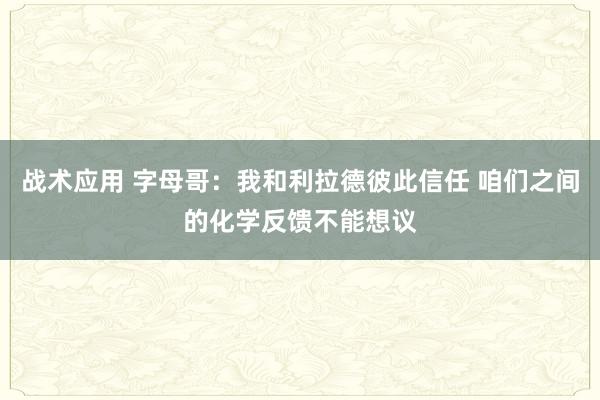 战术应用 字母哥：我和利拉德彼此信任 咱们之间的化学反馈不能想议