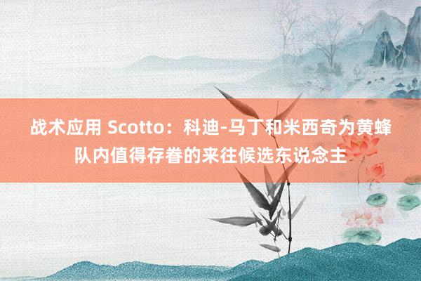 战术应用 Scotto：科迪-马丁和米西奇为黄蜂队内值得存眷的来往候选东说念主