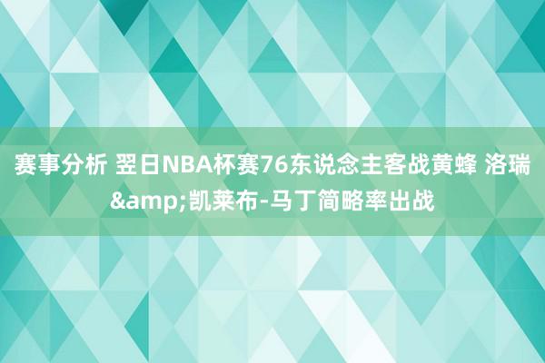 赛事分析 翌日NBA杯赛76东说念主客战黄蜂 洛瑞&凯莱布-马丁简略率出战