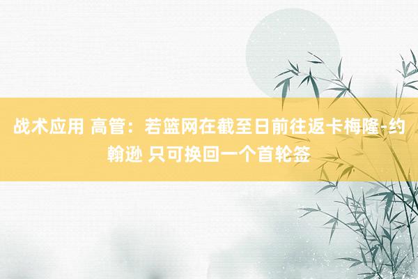 战术应用 高管：若篮网在截至日前往返卡梅隆-约翰逊 只可换回一个首轮签