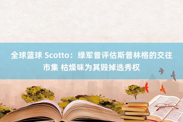 全球篮球 Scotto：绿军曾评估斯普林格的交往市集 枯燥味为其毁掉选秀权