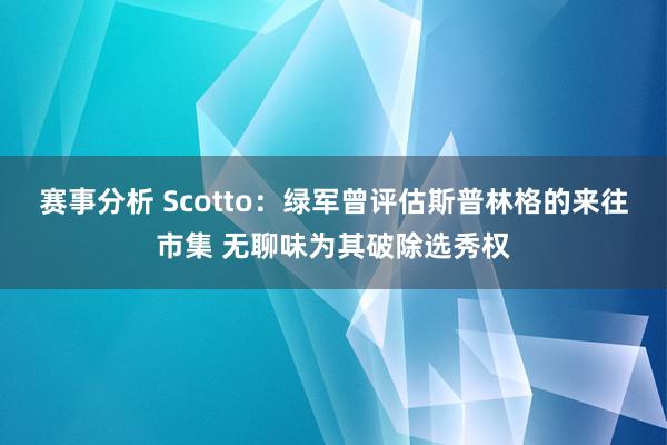 赛事分析 Scotto：绿军曾评估斯普林格的来往市集 无聊味为其破除选秀权