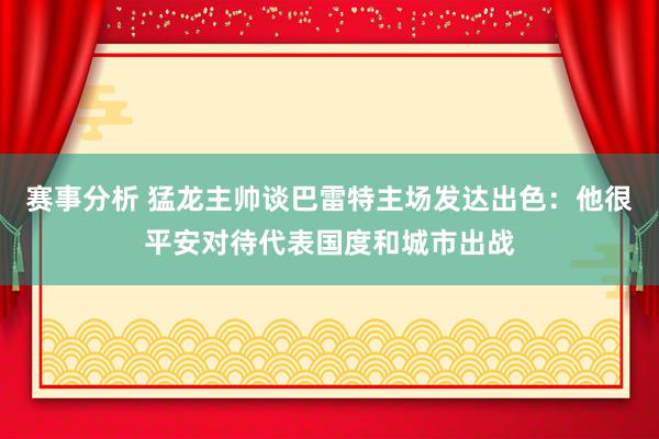 赛事分析 猛龙主帅谈巴雷特主场发达出色：他很平安对待代表国度和城市出战